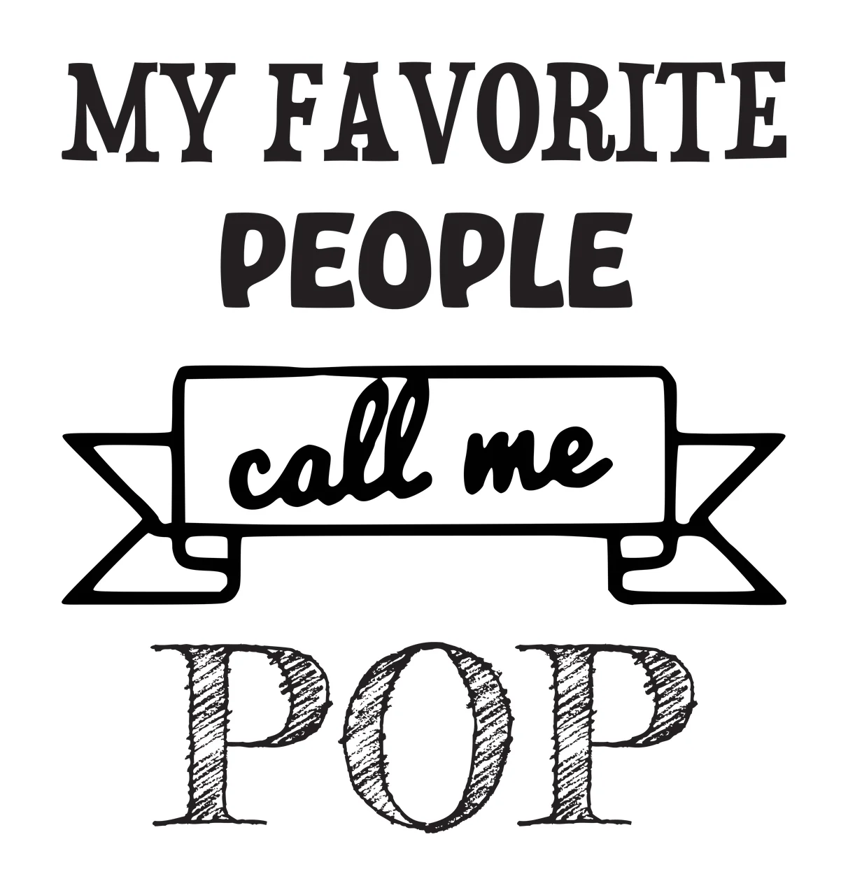 MY FAVORITE PEOPLE call me POP Grandfather quote Design with serif text, sans-serif text, script text and banner in black and white