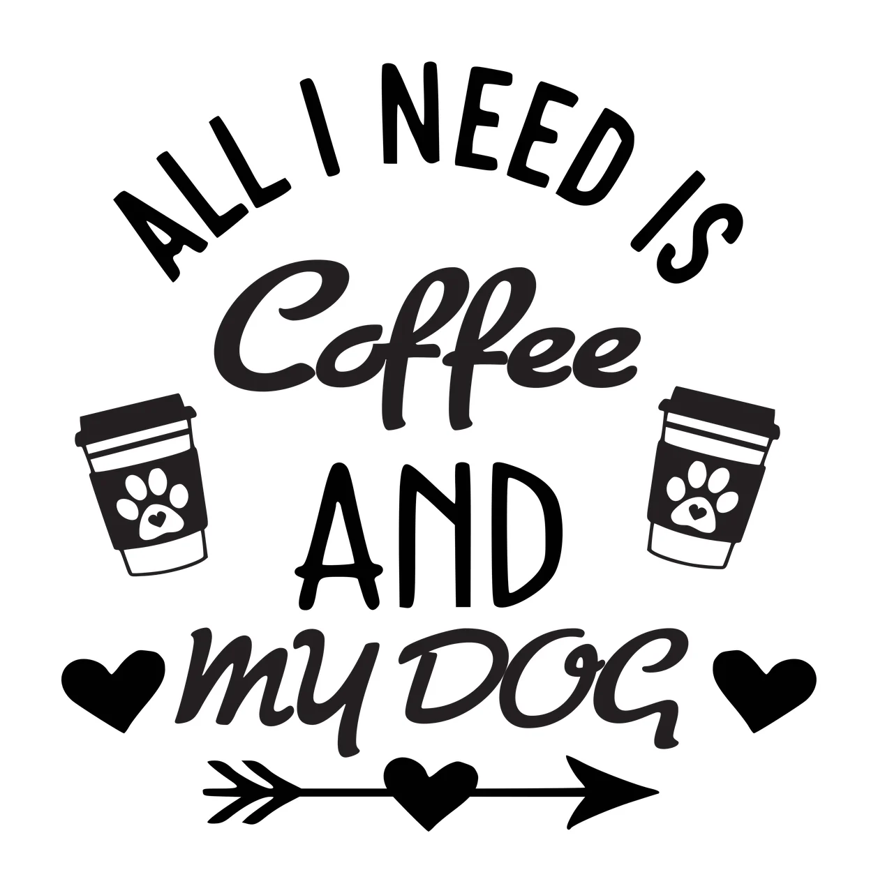 ALL I NEED IS Coffee AND MY DOG typography quote with coffee cups, paw prints, hearts and arrow in black and white