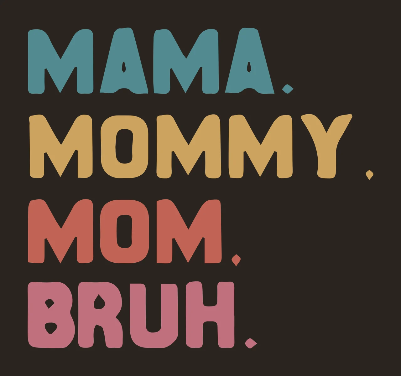 MAMA. MOMMY. MOM. BRUH. Typography Design with text, periods, distressed texture and Vintage distressed sans-serif in Teal contrast preview thumbnail