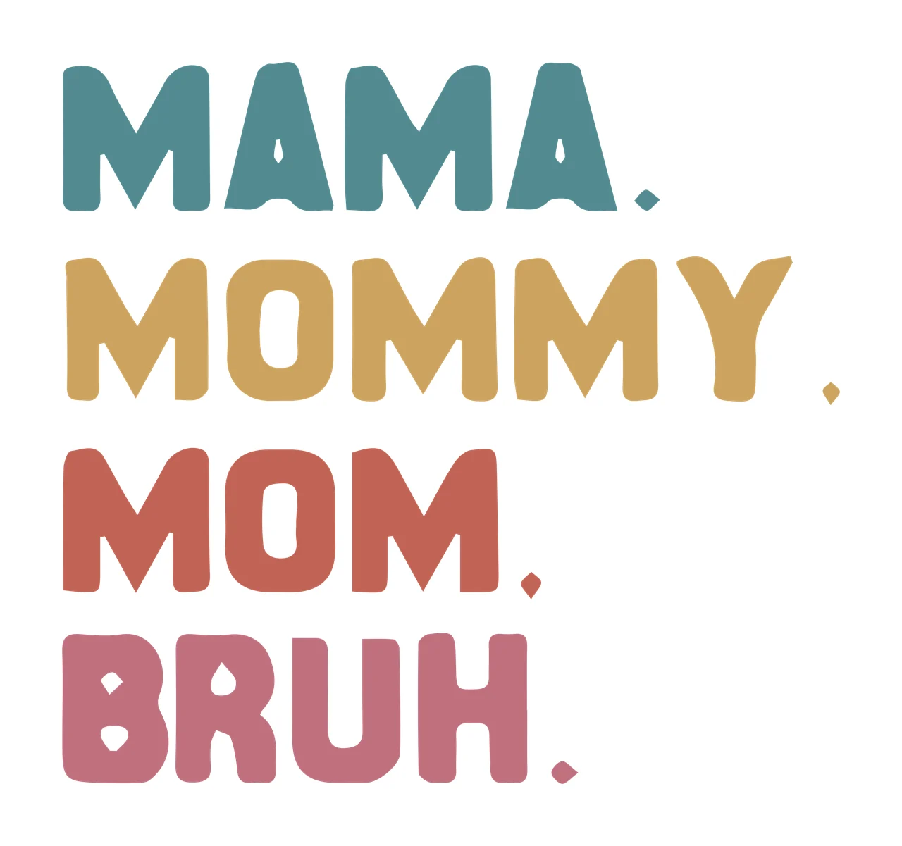MAMA. MOMMY. MOM. BRUH. Typography Design with text, periods, distressed texture and Vintage distressed sans-serif in Teal