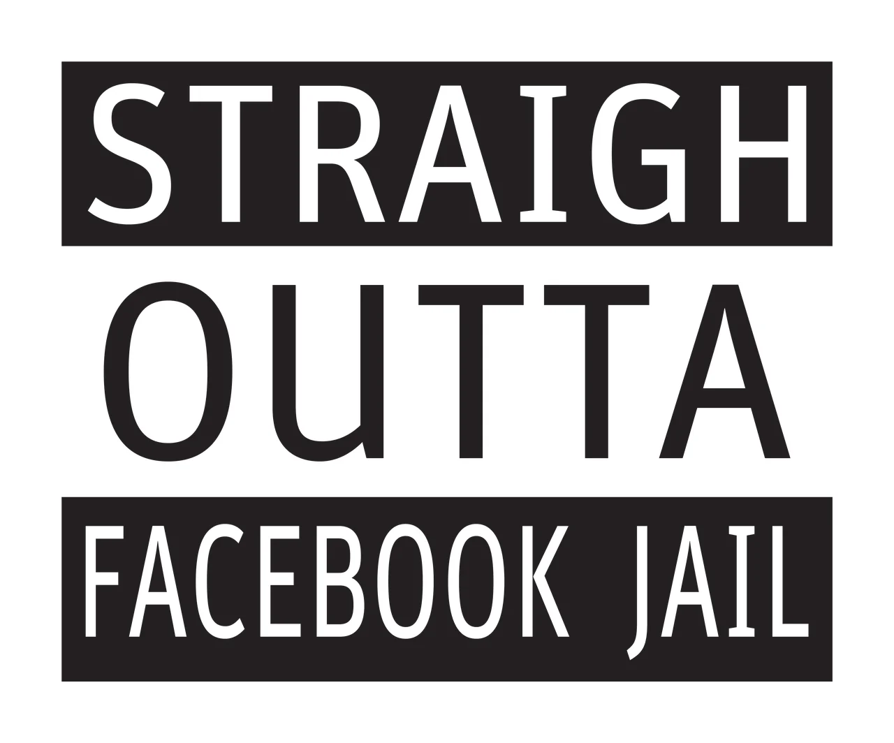 STRAIGHT OUTTA FACEBOOK JAIL Typography with horizontal text blocks, black rectangles, sans-serif font and bold minimalist typography in white