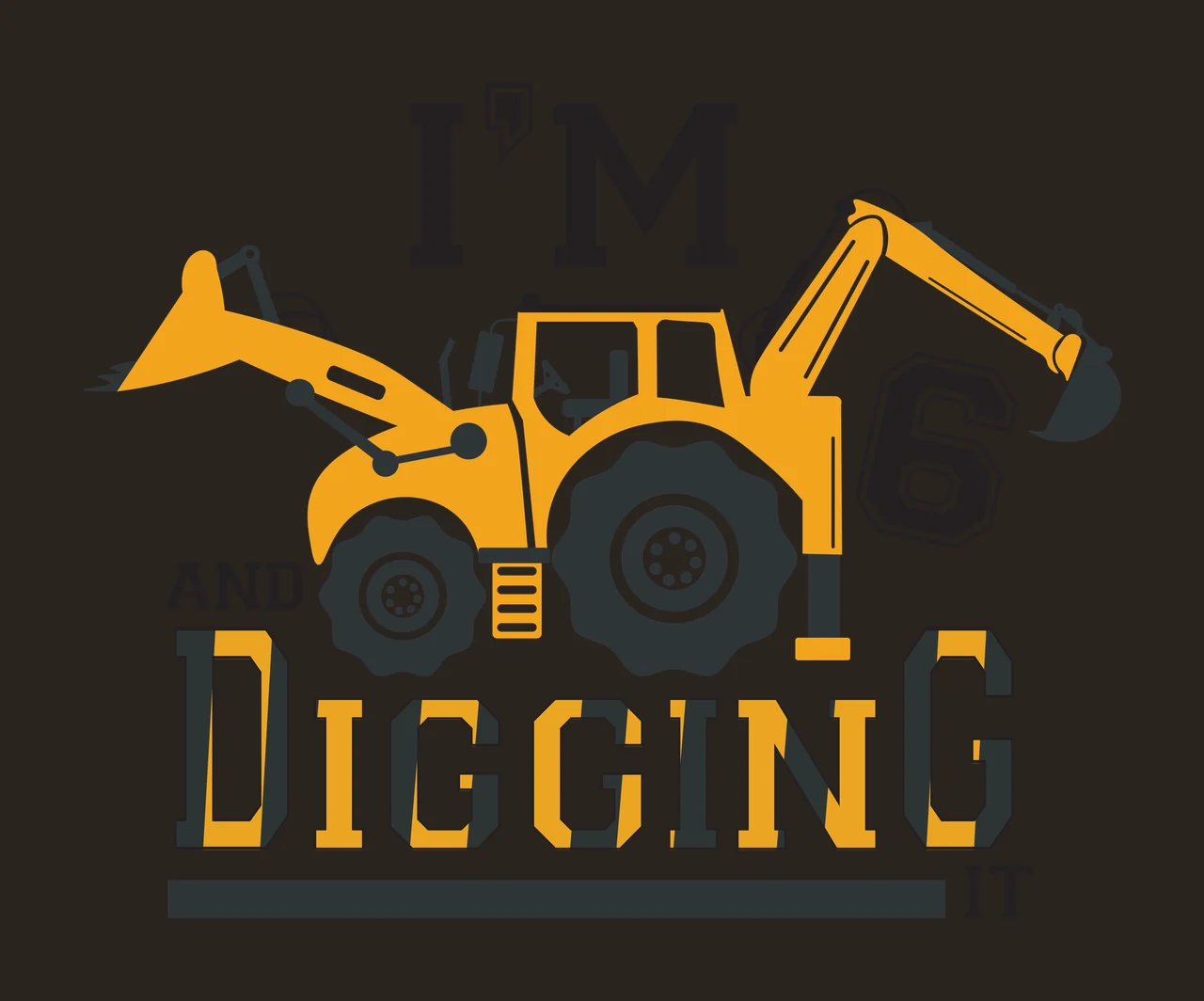 I'M 6 AND DIGGING IT yellow excavator Design with yellow excavator with black tires and arms, black and yellow lettering, number 6 in black with white outline and text I'M AND DIGGING IT contrast preview thumbnail