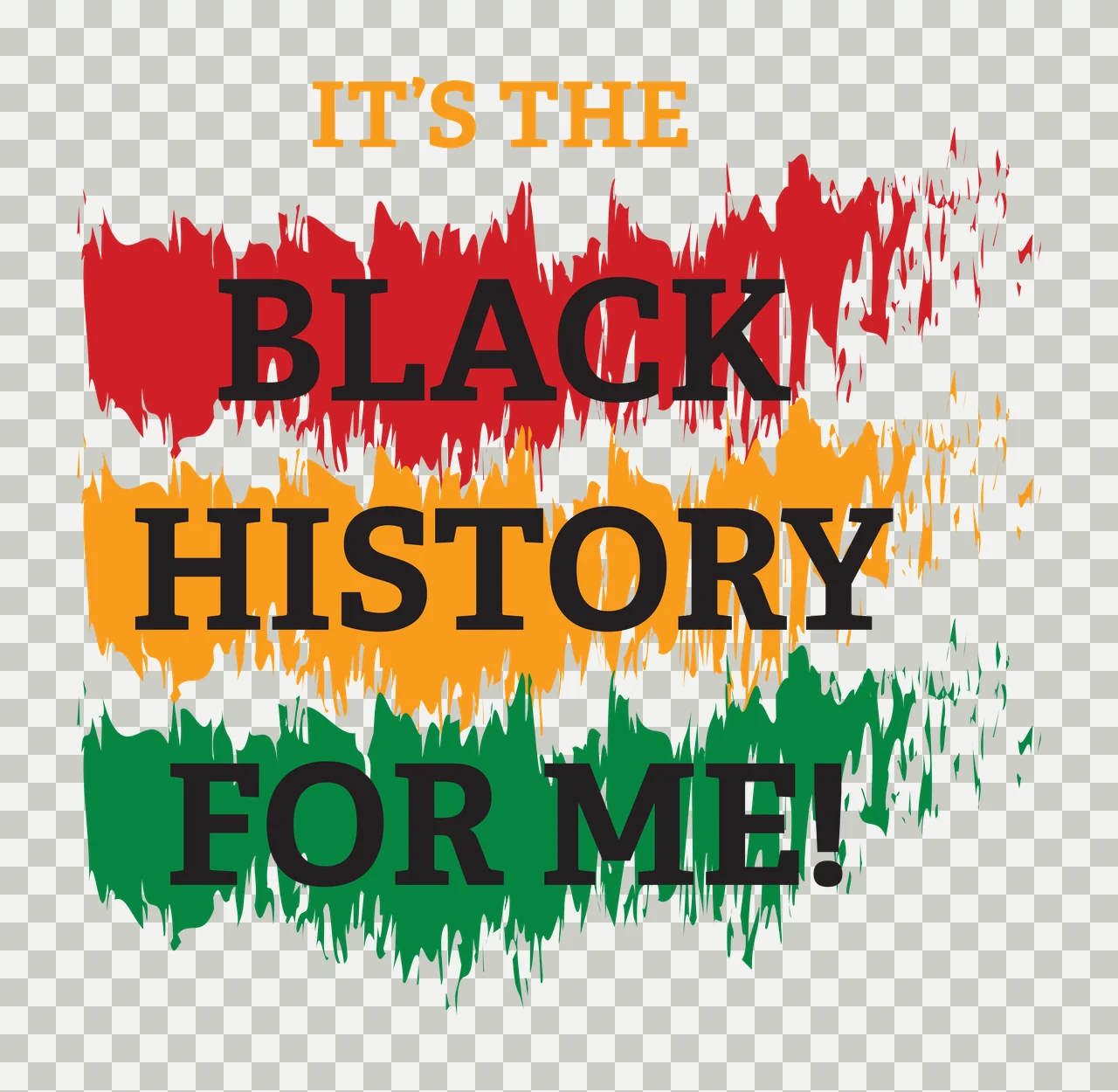 IT'S THE BLACK HISTORY FOR ME! Typography Design with text, distressed brushstrokes, paint splatters and serif lettering in red, yellow and green transparency and detail preview thumbnail