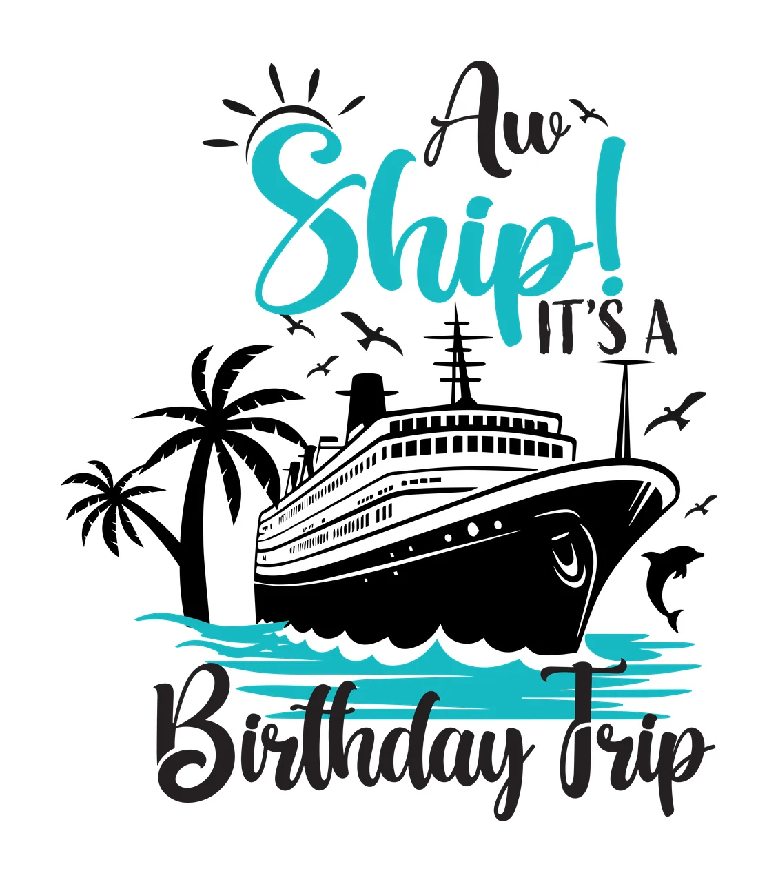 Aw Ship! IT'S A Birthday Trip Cruise ship Design with palm trees, dolphins, birds and sun in black, teal and white