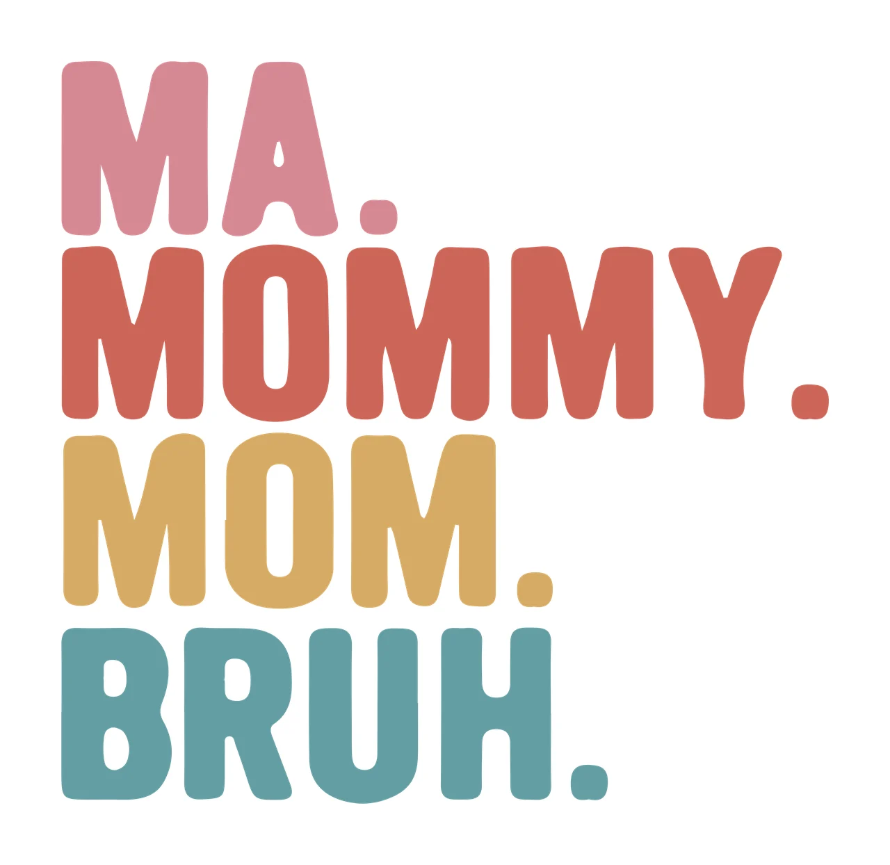 MA. MOMMY. MOM. BRUH. Typography Design with stacked text, bold sans-serif font, periods and retro colors in pink, rust red and ochre yellow