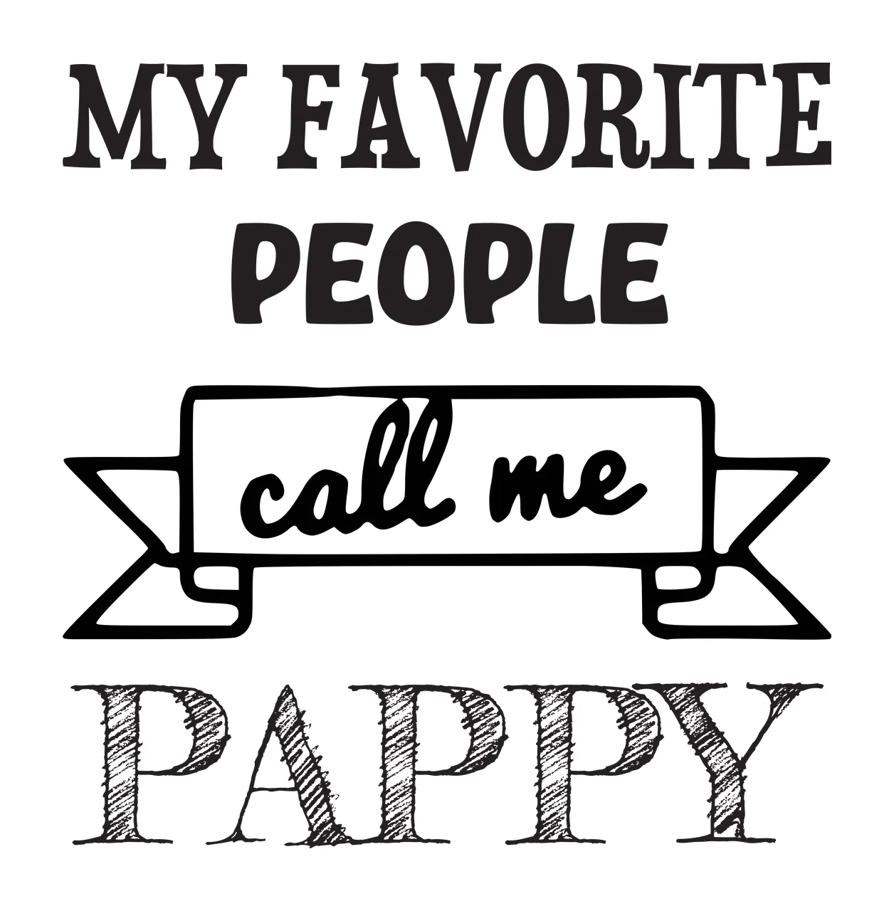 MY FAVORITE PEOPLE call me PAPPY Typographic family quote Design with bold serif text, script text, hand-drawn banner and cross-hatched lettering in black and white