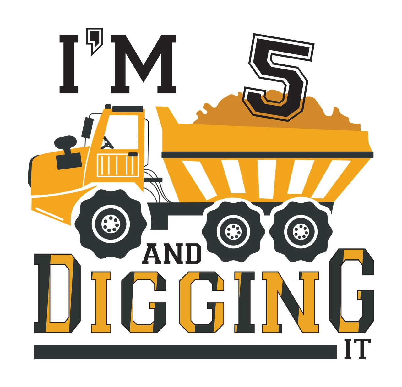 I'M 5 AND DIGGING IT Typography Design with yellow dump truck, orange dirt pile, black tires with white rims and black and yellow text
