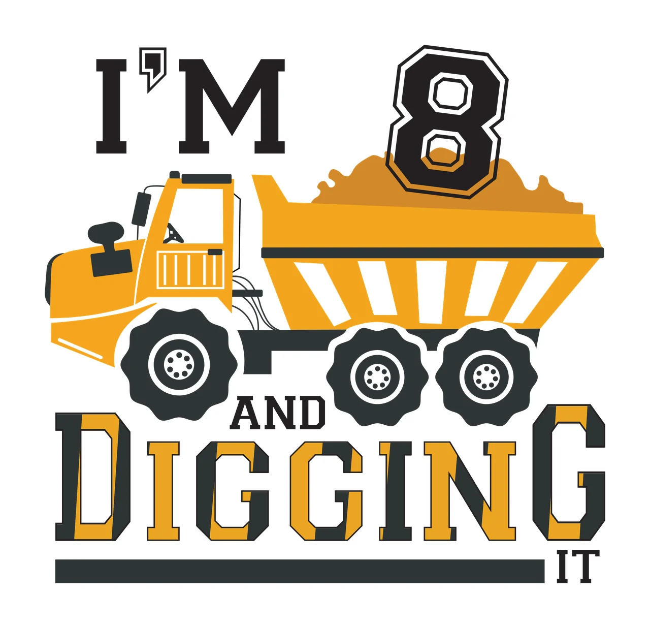 I'M 8 AND DIGGING IT Typography Design with yellow dump truck, black tires, orange cargo and number 8