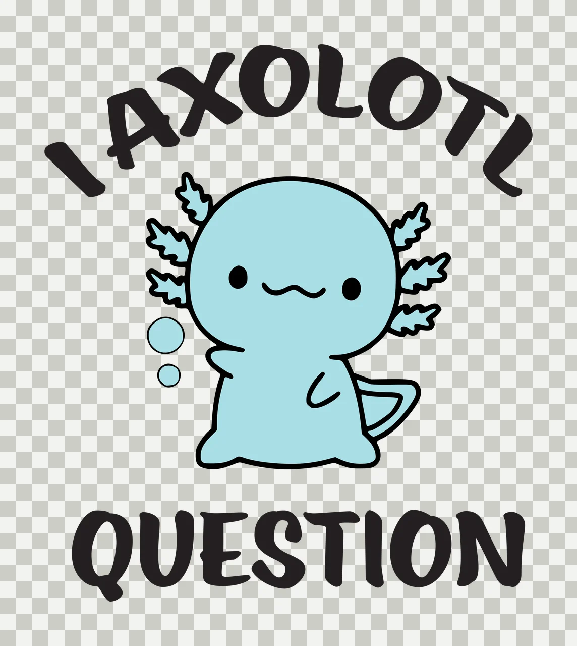 I AXOLOTL QUESTION Cartoon axolotl Design with light blue axolotl, black text 'I AXOLOTL', two light blue bubbles and leaf-like gills in white transparency and detail preview thumbnail