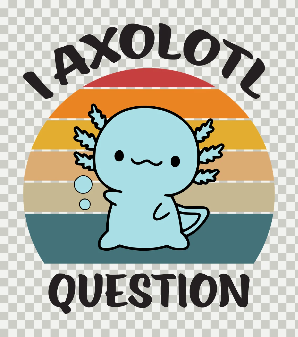 I AXOLOTL QUESTION Cartoon axolotl Design with blue axolotl with black eyes and wavy mouth, two light blue bubbles, black text 'I AXOLOTL' arched above and black text 'QUESTION' below in red transparency and detail preview thumbnail