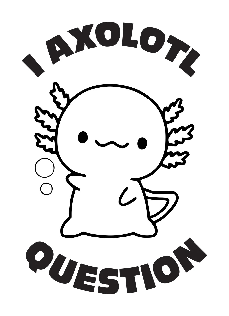 I AXOLOTL QUESTION Typography Design with axolotl with feathery external gills, mug held in right limb, two circular bubbles and text 'I AXOLOTL' arched above in black and white