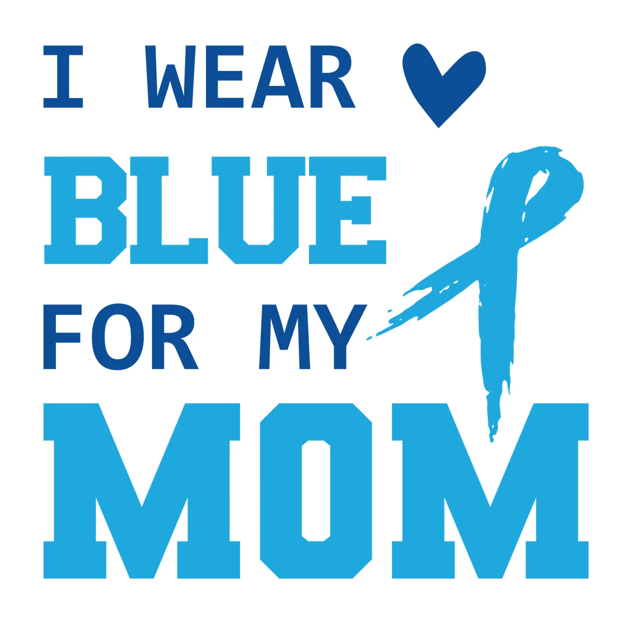 I WEAR BLUE FOR MY MOM Awareness message for mom Design with slab-serif block letters, awareness ribbon, heart icon and brushstroke texture in light blue and white