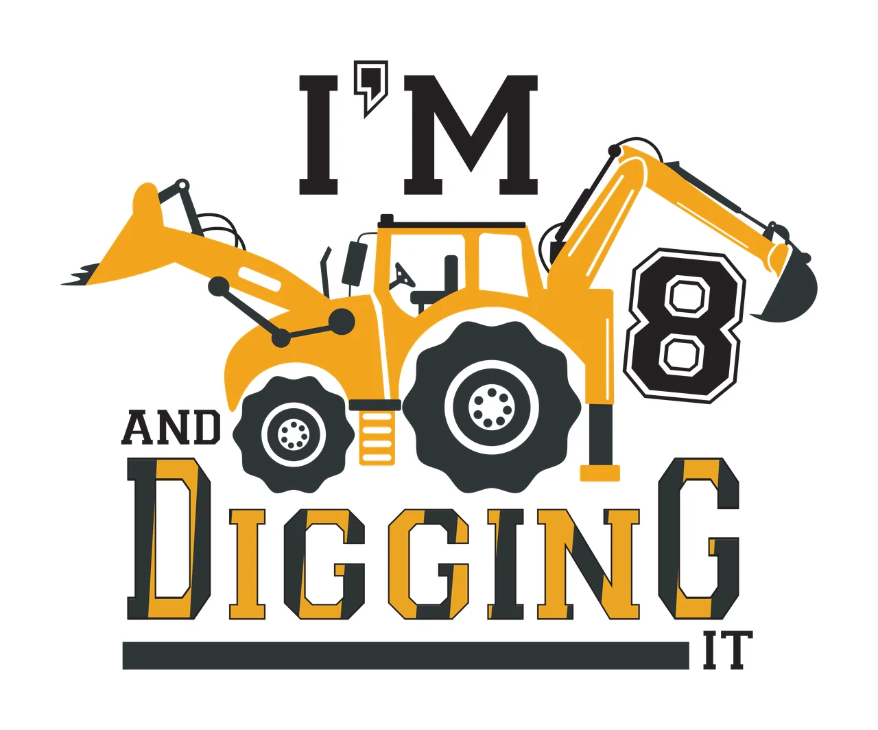 I'M 8 AND DIGGING IT Typography Design with yellow excavator, yellow tractor, black tires and black number 8 in white